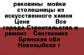 раковины, мойки, столешницы из искусственного камня › Цена ­ 15 000 - Все города Строительство и ремонт » Сантехника   . Брянская обл.,Новозыбков г.